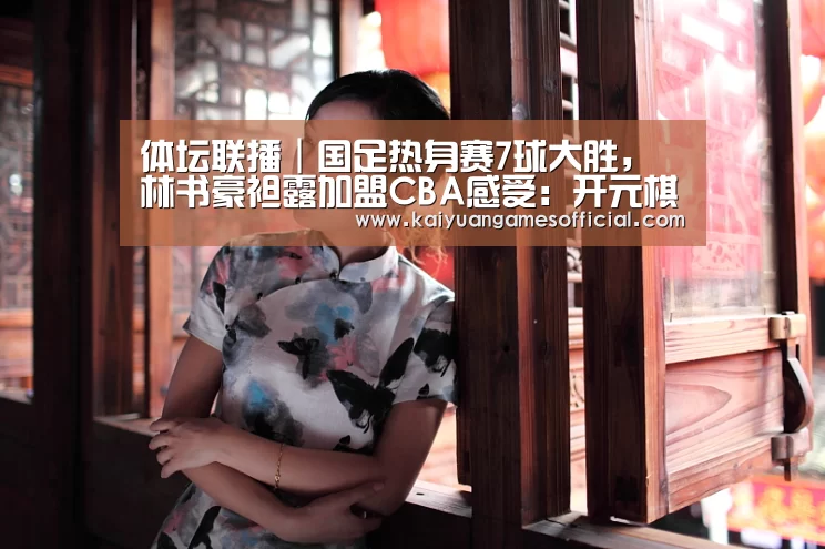 体坛联播|国足热身赛7球大胜,林书豪袒露加盟CBA感受:开元棋牌网站app(图1) 开元棋牌网站app