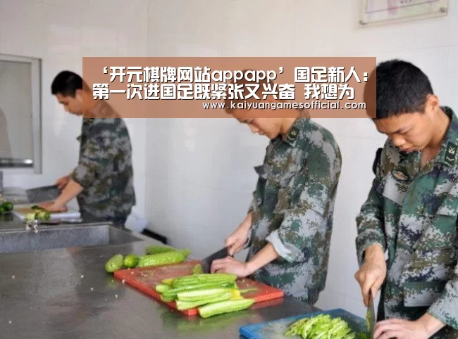 ‘开元棋牌网站appapp’国足新人:第一次进国足既紧张又兴奋 我想为国效力(图2) 开元棋牌网站app官网