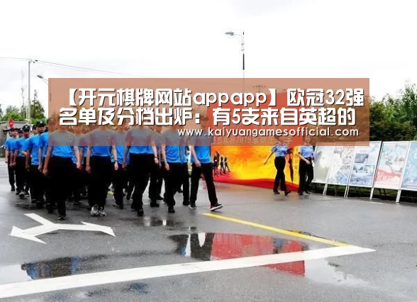 【开元棋牌网站appapp】欧冠32强名单及分档出炉:有5支来自英超的球队(图3) 开元棋牌app下载