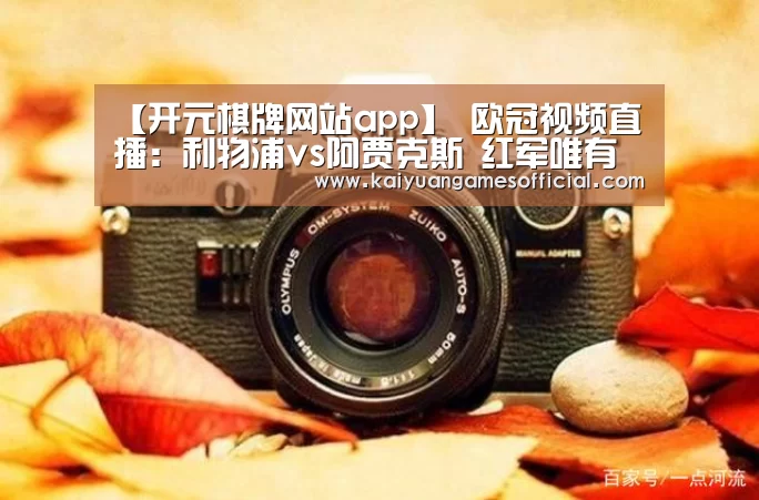 【开元棋牌网站app】
欧冠视频直播:利物浦vs阿贾克斯 红军唯有取胜才气提前出线(图2) 开元棋牌网站app官网
