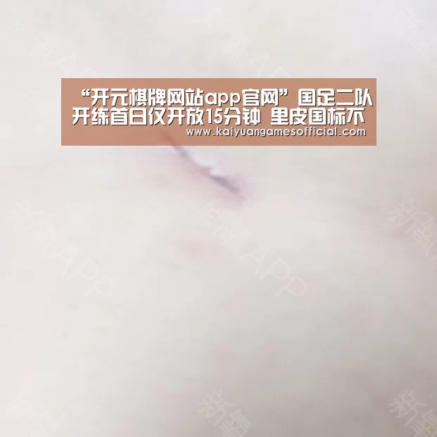 “开元棋牌网站app官网”国足二队开练首日仅开放15分钟 里皮国标不降低(图1) 开元棋牌网站appapp