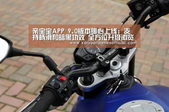 亲宝宝APP 9.0版本暖心上线:支持畅滑和暗黑功效 全方位升级浏览体验_开元棋牌网站app官网(图2) 开元棋牌网站app官网