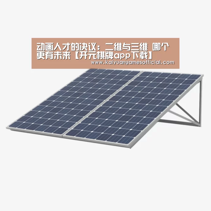 动画人才的决议:二维与三维 哪个更有未来【开元棋牌app下载】(图1) 开元棋牌网站app