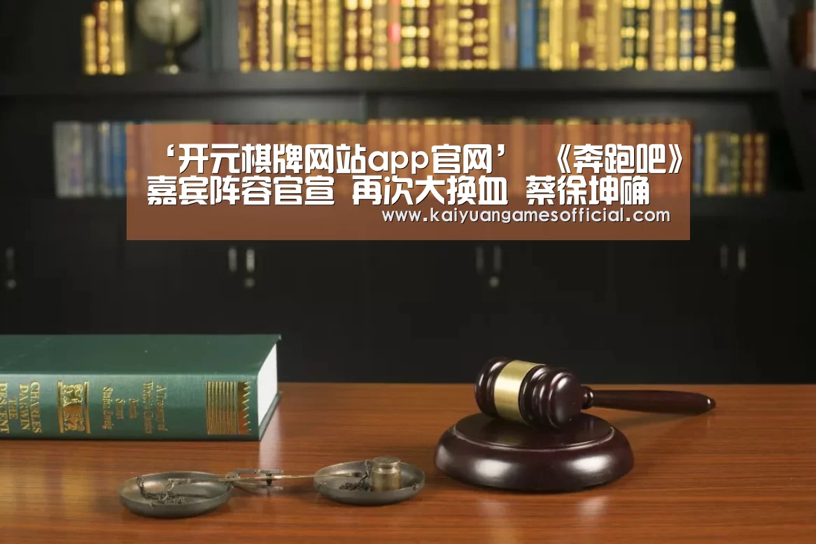 ‘开元棋牌网站app官网’
《奔跑吧》嘉宾阵容官宣 再次大换血 蔡徐坤确认加盟或成团宠(图1) 开元棋牌网站app
