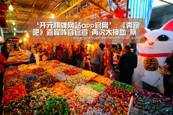 ‘开元棋牌网站app官网’
《奔跑吧》嘉宾阵容官宣 再次大换血 蔡徐坤确认加盟或成团宠(图3) 开元棋牌网站app