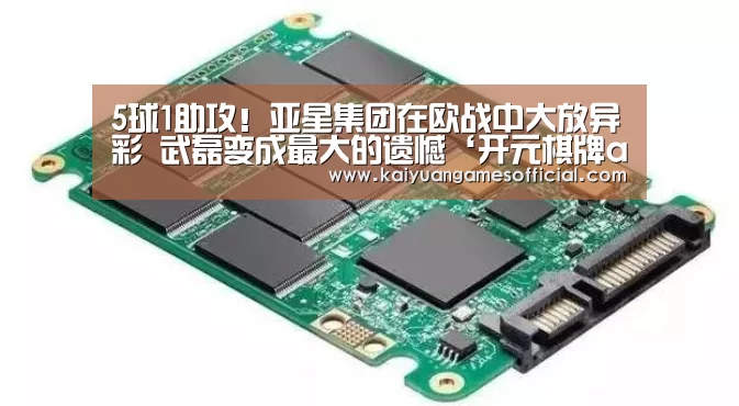5球1助攻!亚星集团在欧战中大放异彩 武磊变成最大的遗憾‘开元棋牌app下载’(图1) 开元棋牌网站app