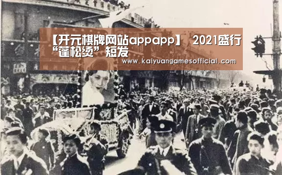 【开元棋牌网站appapp】
2021盛行“蓬松烫”短发(图21) 开元棋牌网站app
