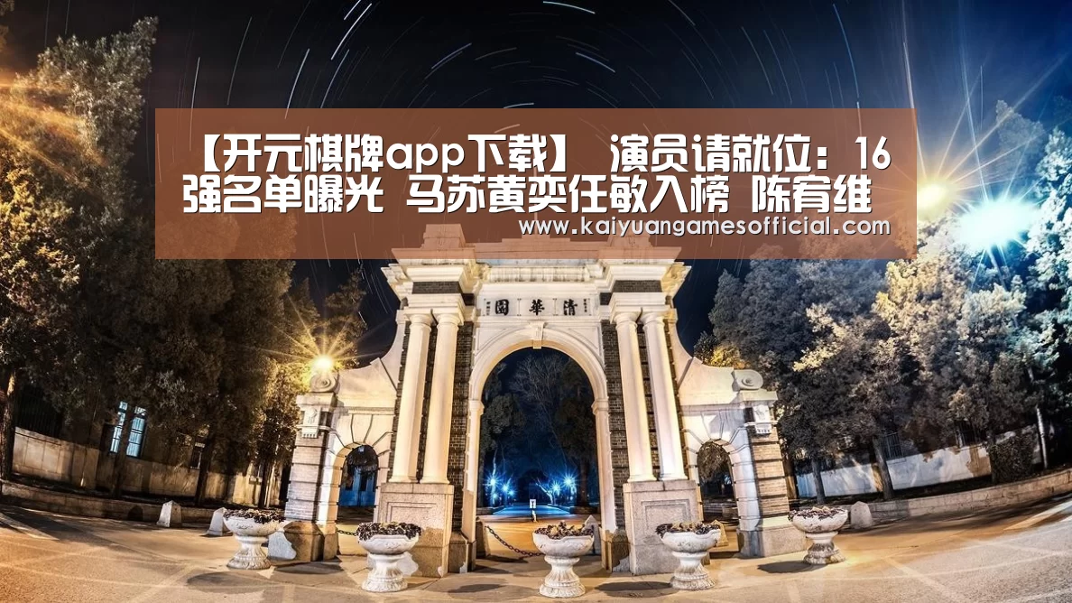 【开元棋牌app下载】
演员请就位:16强名单曝光 马苏黄奕任敏入榜 陈宥维在列引争议(图3) 开元棋牌网站appapp