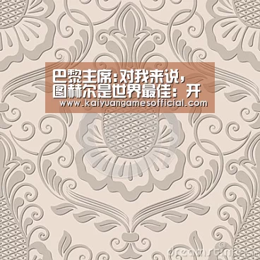 巴黎主席:对我来说,图赫尔是世界最佳:开元棋牌app下载(图4) 开元棋牌网站app官网