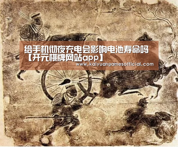 给手机彻夜充电会影响电池寿命吗【开元棋牌网站app】(图2) 开元棋牌网站appapp